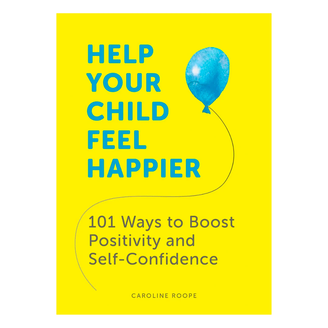 Help Your Child Feel Happier : 101 Ways to Boost Positivity and Self-Confidence