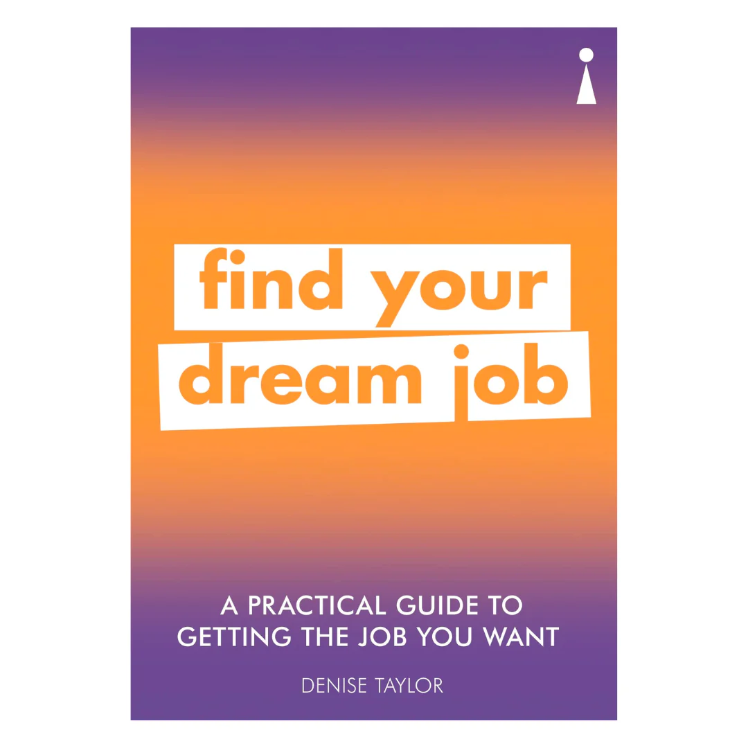 A Practical Guide to Getting the Job You Want: Find Your Dream Job